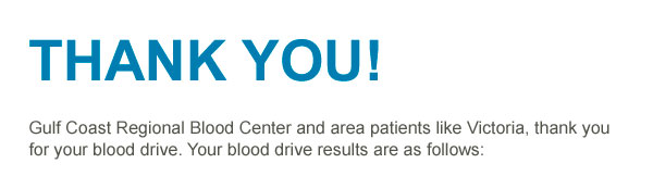 Thank you! Gulf Coast Regional Blood Center and area patients like Victoria, thank you for your blood drive. Your blood drive results are as follows: